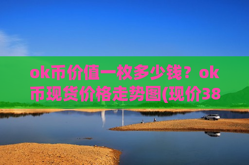 ok币价值一枚多少钱？ok币现货价格走势图(现价388.381元)