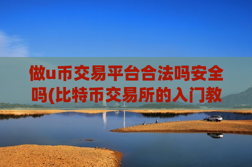 做u币交易平台合法吗安全吗(比特币交易所的入门教程)