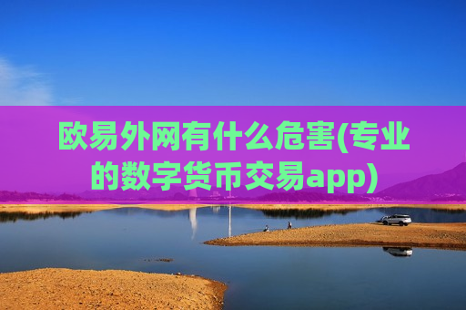 欧易外网有什么危害(专业的数字货币交易app)-第1张图片-币圈网