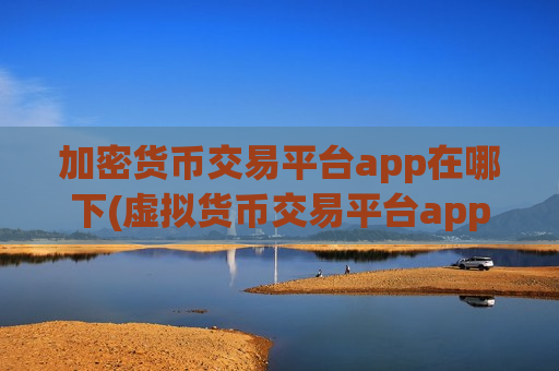 加密货币交易平台app在哪下(虚拟货币交易平台app大比拼)-第1张图片-币圈网
