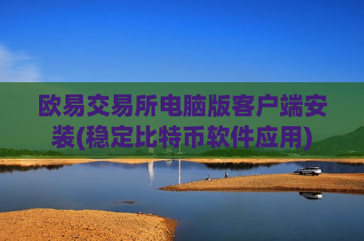 欧易交易所电脑版客户端安装(稳定比特币软件应用)-第1张图片-币圈网