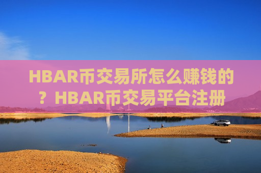 HBAR币交易所怎么赚钱的？HBAR币交易平台注册