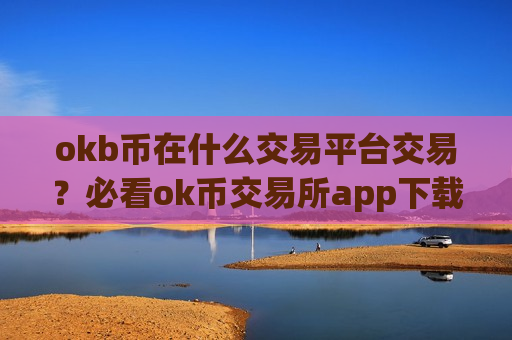 okb币在什么交易平台交易？必看ok币交易所app下载app