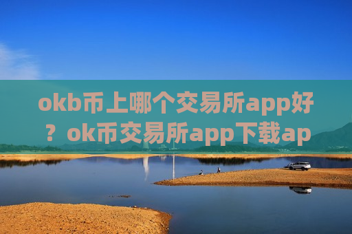 okb币上哪个交易所app好？ok币交易所app下载app哪个好