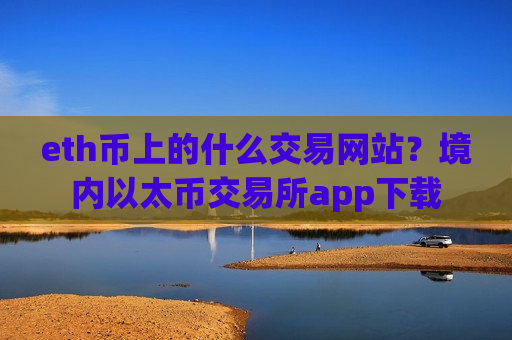 eth币上的什么交易网站？境内以太币交易所app下载