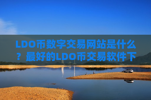LDO币数字交易网站是什么？最好的LDO币交易软件下载排名