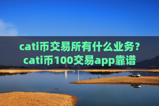 cati币交易所有什么业务?cati币100交易app靠谱-第1张图片-币圈网 cati币交易所有什么业务?cati币100交易app靠谱-第1张图片-币圈网