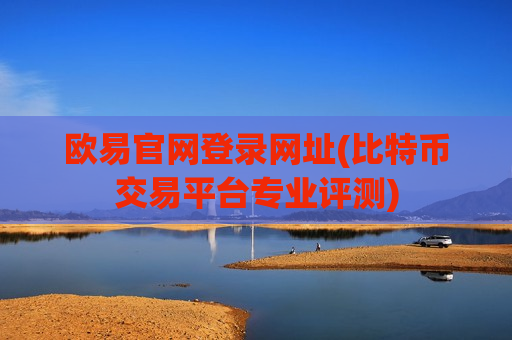 欧易官网登录网址(比特币交易平台专业评测)