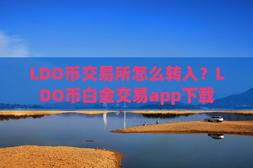 LDO币交易所怎么转入？LDO币白金交易app下载
