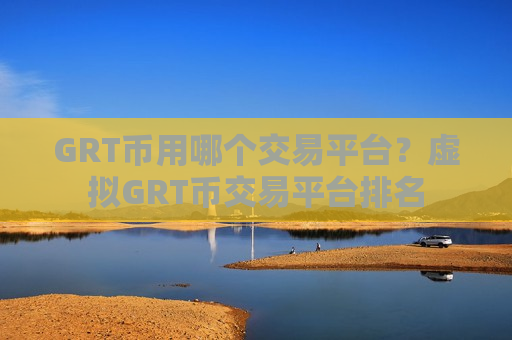 GRT币用哪个交易平台？虚拟GRT币交易平台排名