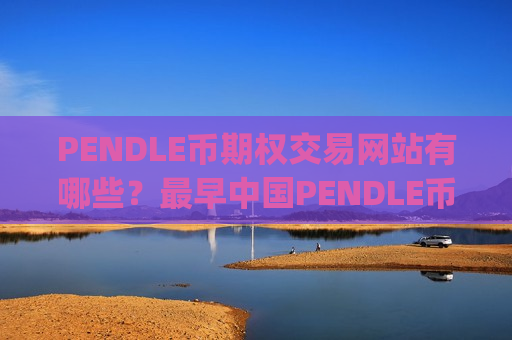 PENDLE币期权交易网站有哪些？最早中国PENDLE币交易所app下载-第1张图片-币圈网