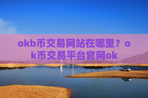 okb币交易网站在哪里?ok币交易平台官网ok-第1张图片-币圈网 okb币交易网站在哪里?ok币交易平台官网ok-第1张图片-币圈网