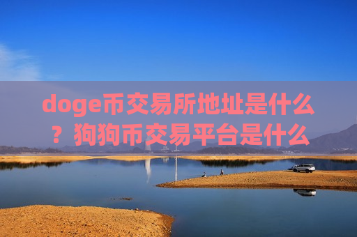 doge币交易所地址是什么？狗狗币交易平台是什么-第1张图片-币圈网