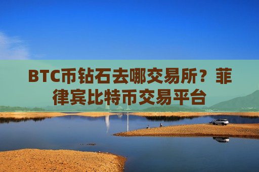 BTC币钻石去哪交易所？菲律宾比特币交易平台-第1张图片-币圈网