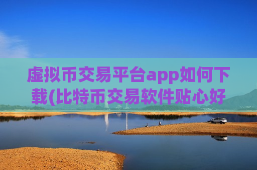 虚拟币交易平台app如何下载(比特币交易软件贴心好用)