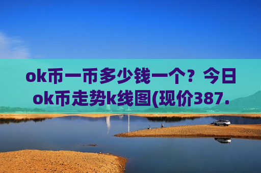 ok币一币多少钱一个？今日ok币走势k线图(现价387.734元)