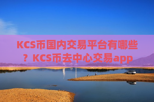 KCS币国内交易平台有哪些？KCS币去中心交易app