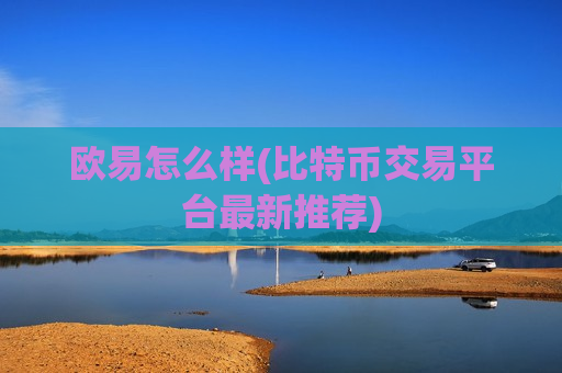 欧易怎么样(比特币交易平台最新推荐)