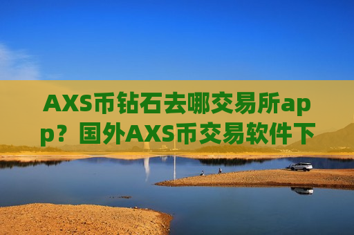 AXS币钻石去哪交易所app？国外AXS币交易软件下载