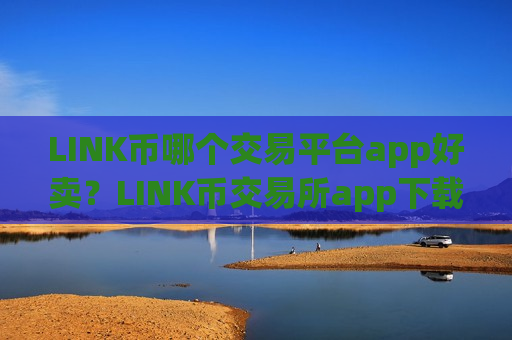 LINK币哪个交易平台app好卖？LINK币交易所app下载账号