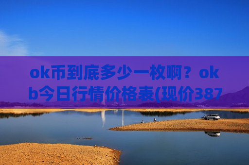 ok币到底多少一枚啊？okb今日行情价格表(现价387.611元)