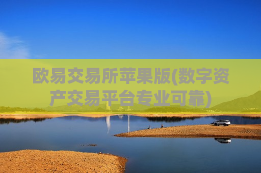 欧易交易所苹果版(数字资产交易平台专业可靠)