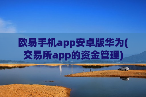 欧易手机app安卓版华为(交易所app的资金管理)