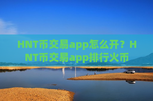 HNT币交易app怎么开?HNT币交易app排行火币-第1张图片-币圈网 HNT币交易app怎么开?HNT币交易app排行火币-第1张图片-币圈网