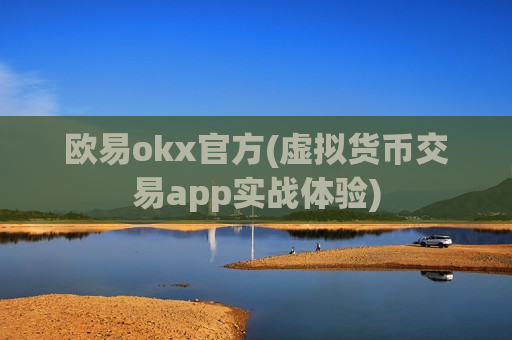欧易okx官方(虚拟货币交易app实战体验)