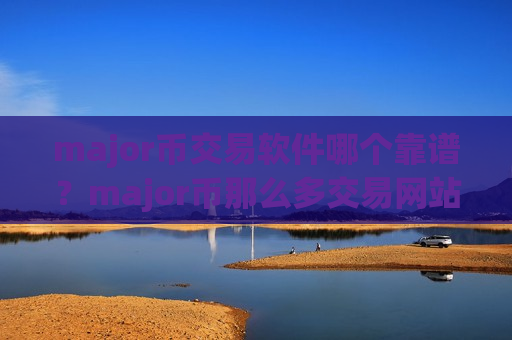 major币交易软件哪个靠谱？major币那么多交易网站
