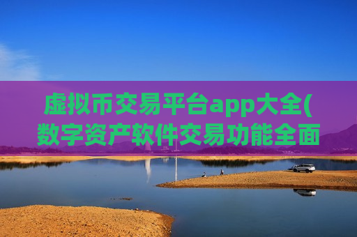 虚拟币交易平台app大全(数字资产软件交易功能全面解析)