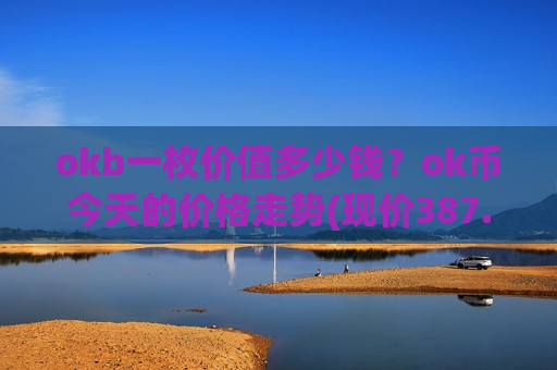 okb一枚价值多少钱？ok币今天的价格走势(现价387.613元)