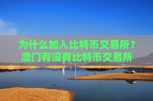 为什么加入比特币交易所？澳门有没有比特币交易所
