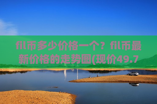 fil币多少价格一个?fil币最新价格的走势图(现价49.7962元)-第1张图片-币圈网 fil币多少价格一个?fil币最新价格的走势图(现价49.7962元)-第1张图片-币圈网