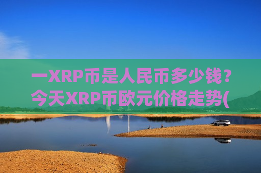一XRP币是人民币多少钱？今天XRP币欧元价格走势(现价19.3551元)
