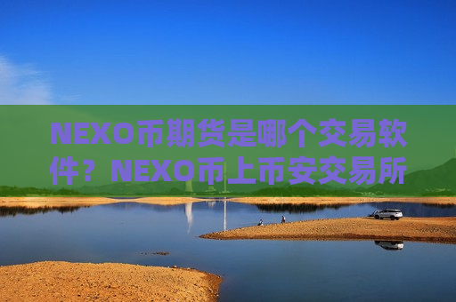 NEXO币期货是哪个交易软件？NEXO币上币安交易所
