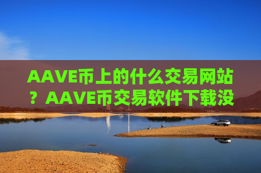 AAVE币上的什么交易网站？AAVE币交易软件下载没有ios