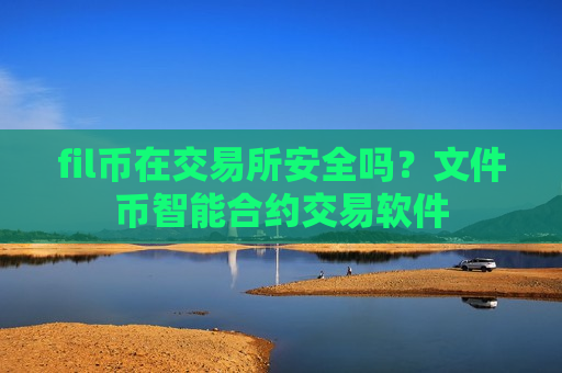 fil币在交易所安全吗？文件币智能合约交易软件
