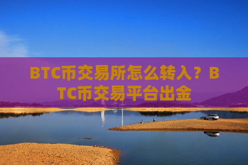 BTC币交易所怎么转入？BTC币交易平台出金