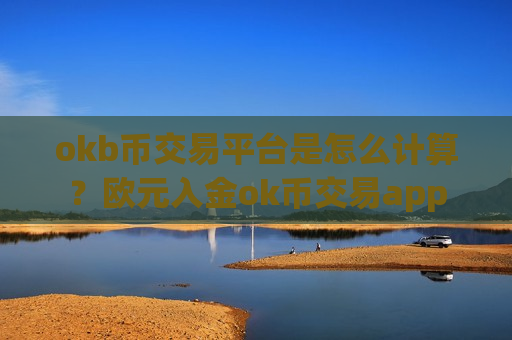 okb币交易平台是怎么计算？欧元入金ok币交易app