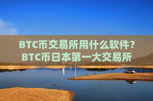 BTC币交易所用什么软件?BTC币日本第一大交易所-第1张图片-币圈网 BTC币交易所用什么软件?BTC币日本第一大交易所-第1张图片-币圈网