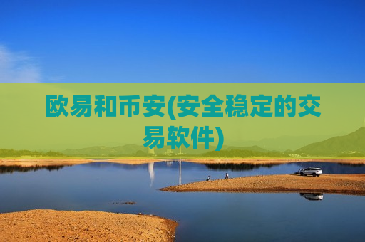 欧易和币安(安全稳定的交易软件)