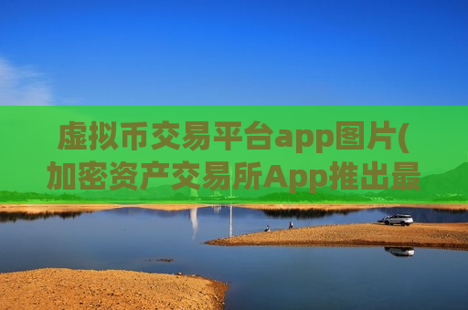 虚拟币交易平台app图片(加密资产交易所App推出最新版)