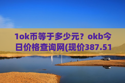 1ok币等于多少元？okb今日价格查询网(现价387.517元)