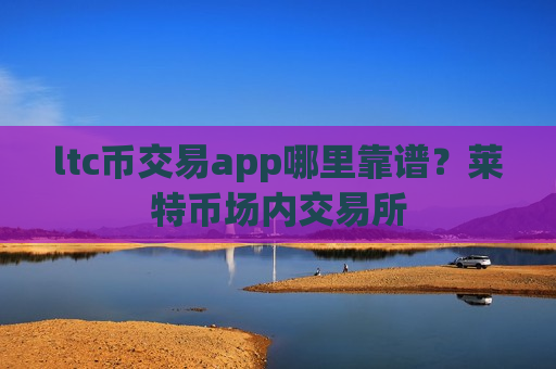 ltc币交易app哪里靠谱？莱特币场内交易所