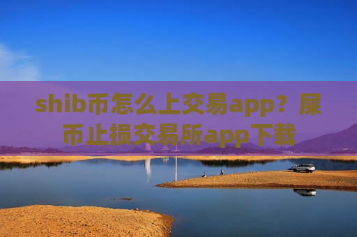 shib币怎么上交易app？屎币止损交易所app下载-第1张图片-币圈网