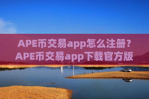 APE币交易app怎么注册？APE币交易app下载官方版-第1张图片-币圈网