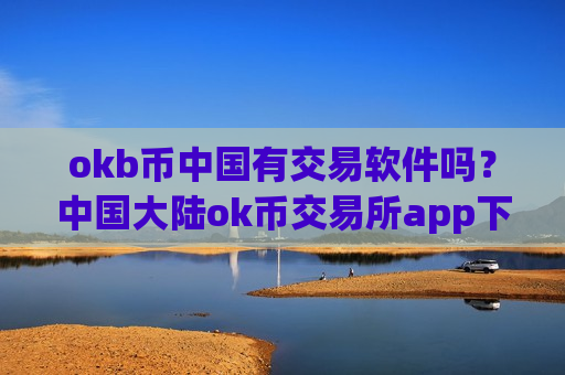 okb币中国有交易软件吗？中国大陆ok币交易所app下载