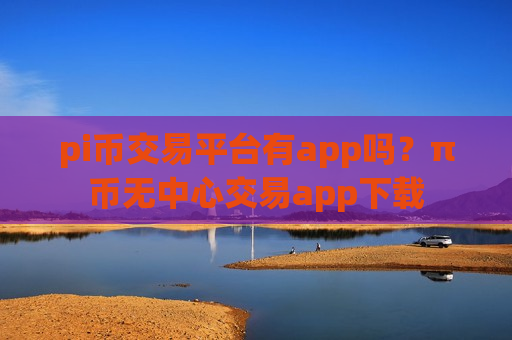 pi币交易平台有app吗？π币无中心交易app下载