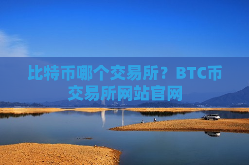 比特币哪个交易所？BTC币交易所网站官网